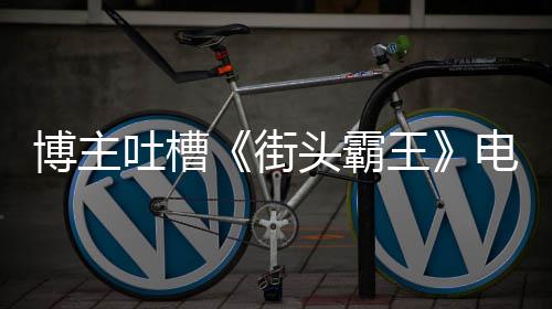 博主版春王 玩吐槽头霸太肤如C电影浅嘲丽不街家群