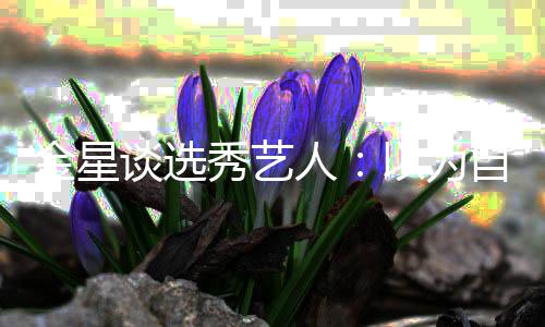 八字谈选没一秀艺撇人其实自己以为出道了 金星